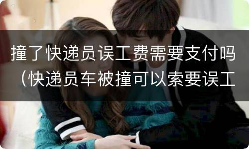 撞了快递员误工费需要支付吗（快递员车被撞可以索要误工费）