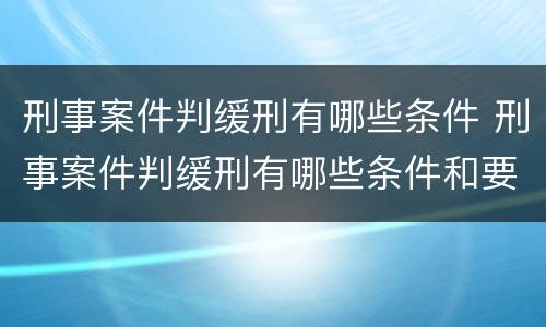 刑事案件判缓刑有哪些条件 刑事案件判缓刑有哪些条件和要求