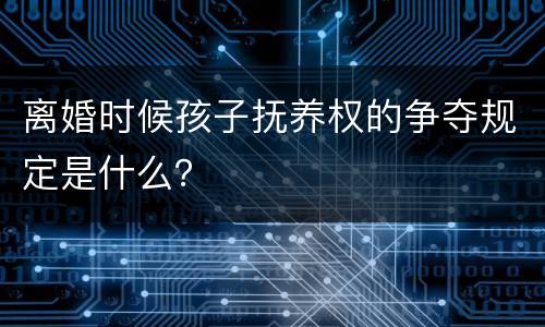 离婚时候孩子抚养权的争夺规定是什么？