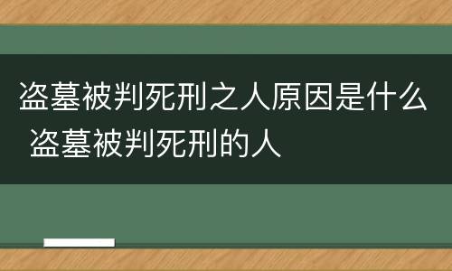 盗墓被判死刑之人原因是什么 盗墓被判死刑的人