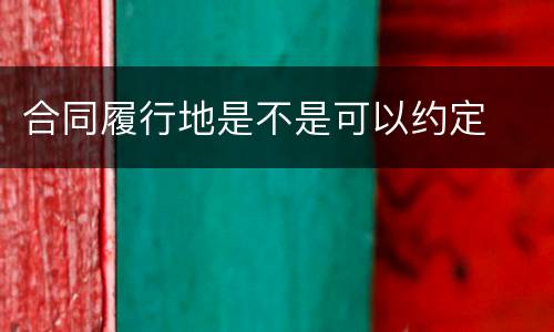 合同履行地是不是可以约定