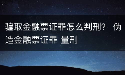 骗取金融票证罪怎么判刑？ 伪造金融票证罪 量刑