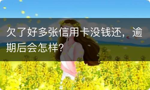 欠了好多张信用卡没钱还，逾期后会怎样？
