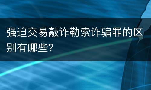 强迫交易敲诈勒索诈骗罪的区别有哪些？