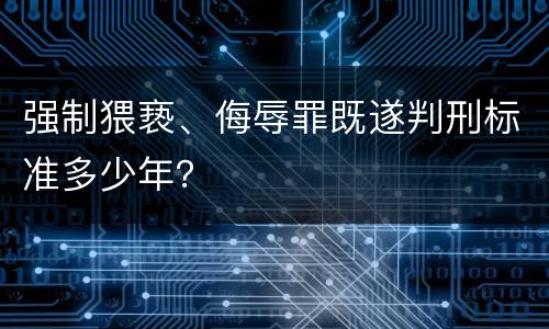 强制猥亵、侮辱罪既遂判刑标准多少年？