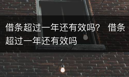 借条超过一年还有效吗？ 借条超过一年还有效吗
