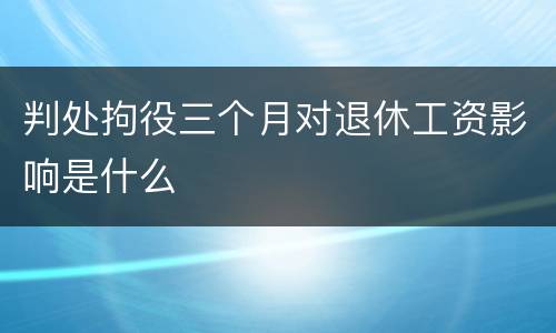 判处拘役三个月对退休工资影响是什么