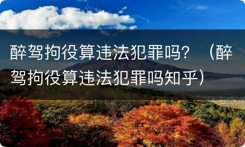醉驾拘役算违法犯罪吗？（醉驾拘役算违法犯罪吗知乎）