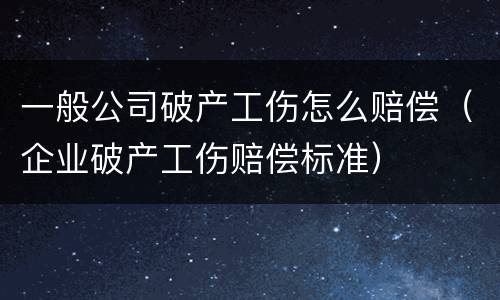 一般公司破产工伤怎么赔偿（企业破产工伤赔偿标准）