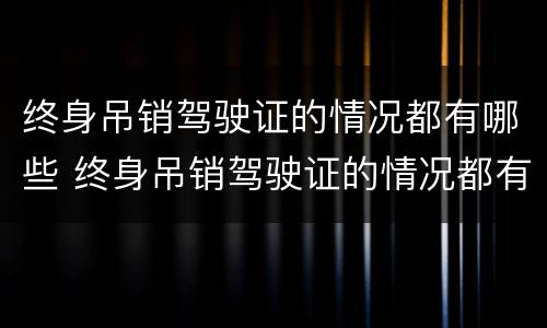 终身吊销驾驶证的情况都有哪些 终身吊销驾驶证的情况都有哪些内容