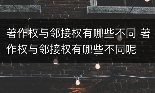 著作权与邻接权有哪些不同 著作权与邻接权有哪些不同呢