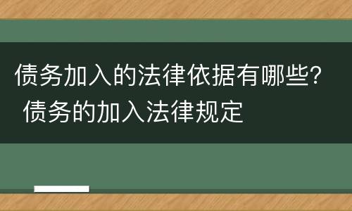 债务加入的法律依据有哪些？ 债务的加入法律规定