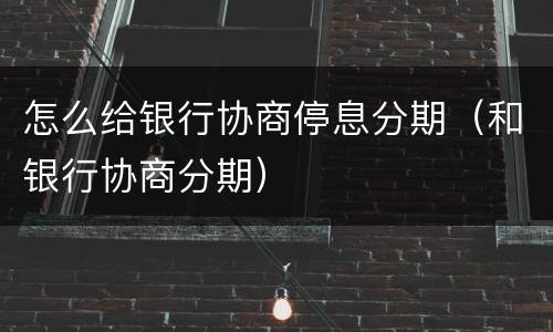 怎么给银行协商停息分期（和银行协商分期）