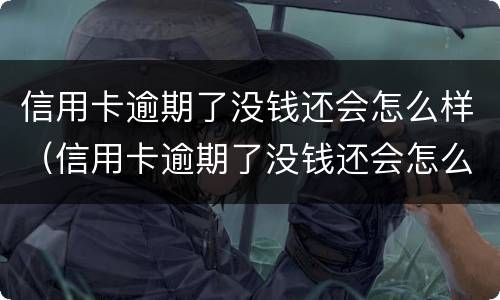 信用卡逾期了没钱还会怎么样（信用卡逾期了没钱还会怎么样吗）