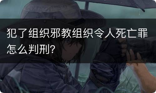犯了组织邪教组织令人死亡罪怎么判刑？