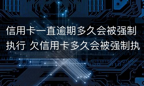 信用卡一直逾期多久会被强制执行 欠信用卡多久会被强制执行