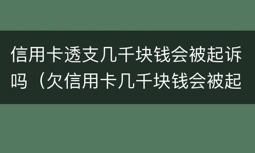 信用卡透支几千块钱会被起诉吗（欠信用卡几千块钱会被起诉吗）