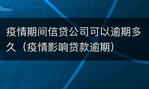 疫情期间信贷公司可以逾期多久（疫情影响贷款逾期）
