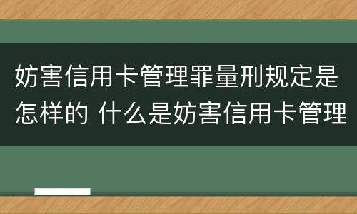 妨害信用卡管理罪量刑规定是怎样的 什么是妨害信用卡管理罪