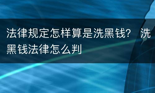 法律规定怎样算是洗黑钱？ 洗黑钱法律怎么判