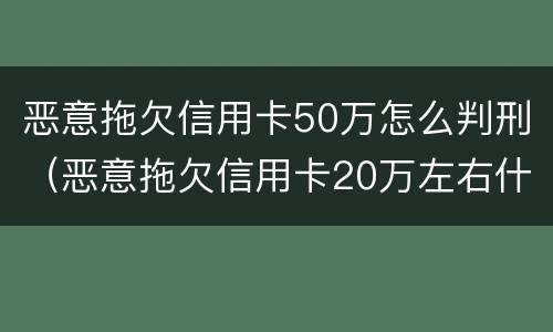 恶意拖欠信用卡50万怎么判刑（恶意拖欠信用卡20万左右什么是什么后果）