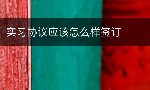 实习协议应该怎么样签订