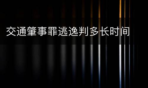 交通肇事罪逃逸判多长时间
