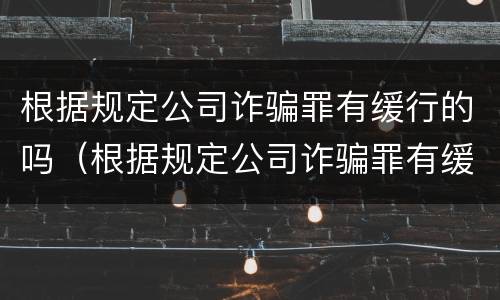 根据规定公司诈骗罪有缓行的吗（根据规定公司诈骗罪有缓行的吗判几年）