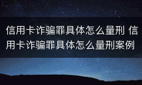 信用卡诈骗罪具体怎么量刑 信用卡诈骗罪具体怎么量刑案例