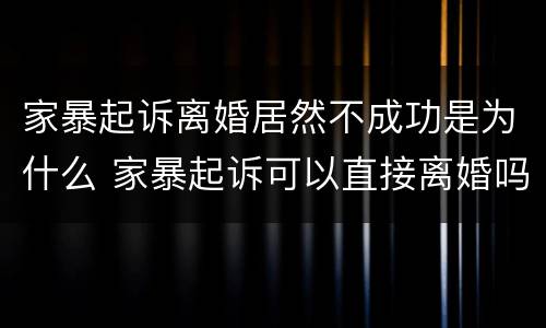家暴起诉离婚居然不成功是为什么 家暴起诉可以直接离婚吗
