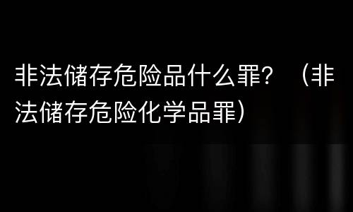 非法储存危险品什么罪？（非法储存危险化学品罪）