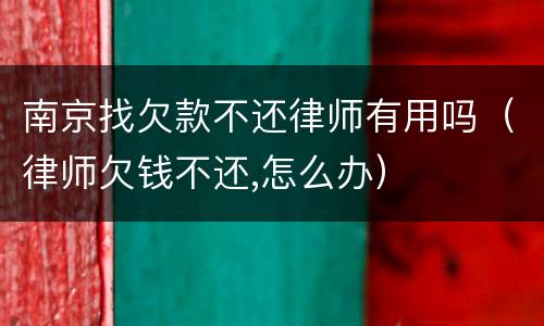 南京找欠款不还律师有用吗（律师欠钱不还,怎么办）