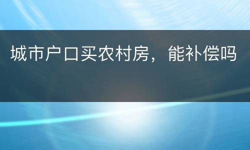 城市户口买农村房，能补偿吗