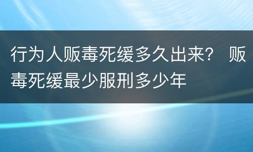 行为人贩毒死缓多久出来？ 贩毒死缓最少服刑多少年