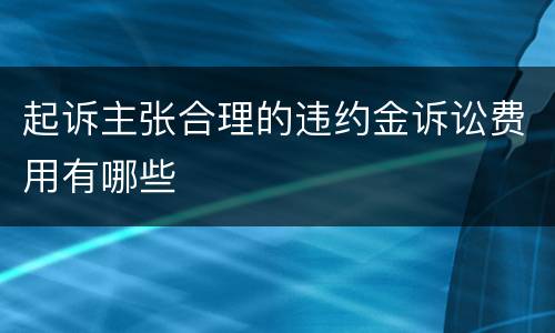 起诉主张合理的违约金诉讼费用有哪些