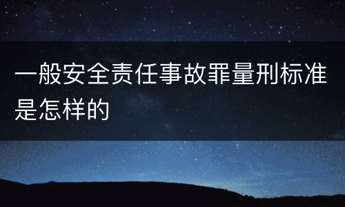 一般安全责任事故罪量刑标准是怎样的