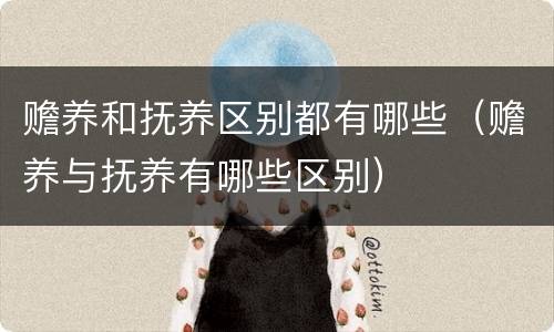 赡养和抚养区别都有哪些（赡养与抚养有哪些区别）