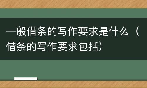 一般借条的写作要求是什么（借条的写作要求包括）