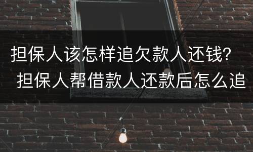 担保人该怎样追欠款人还钱？ 担保人帮借款人还款后怎么追偿