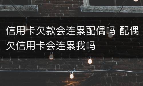 信用卡欠款会连累配偶吗 配偶欠信用卡会连累我吗