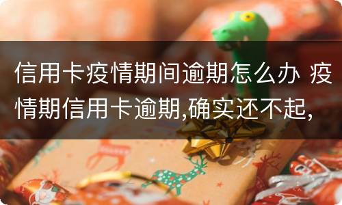 信用卡疫情期间逾期怎么办 疫情期信用卡逾期,确实还不起,有影响吗