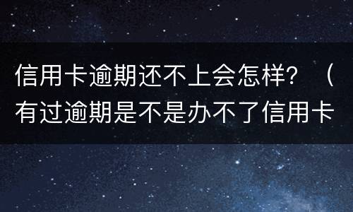 信用卡逾期还不上会怎样？（有过逾期是不是办不了信用卡）