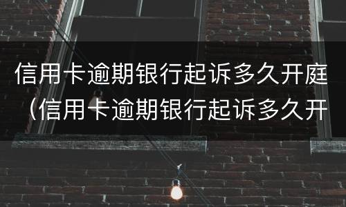 信用卡逾期银行起诉多久开庭（信用卡逾期银行起诉多久开庭呢）