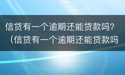 信贷有一个逾期还能贷款吗？（信贷有一个逾期还能贷款吗）
