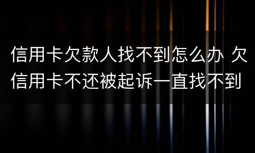 信用卡欠款人找不到怎么办 欠信用卡不还被起诉一直找不到人怎么办