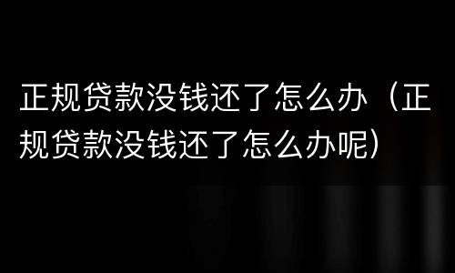 正规贷款没钱还了怎么办（正规贷款没钱还了怎么办呢）