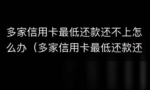 多家信用卡最低还款还不上怎么办（多家信用卡最低还款还不上怎么办呀）