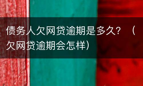 债务人欠网贷逾期是多久？（欠网贷逾期会怎样）