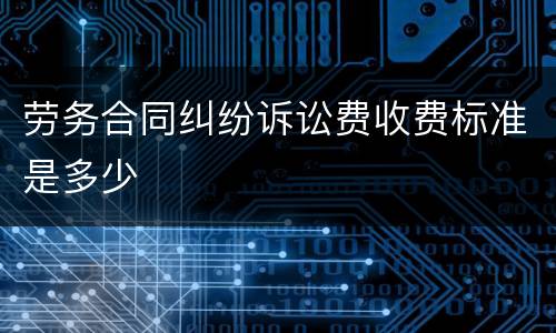 劳务合同纠纷诉讼费收费标准是多少