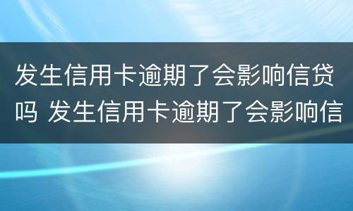 发生信用卡逾期了会影响信贷吗 发生信用卡逾期了会影响信贷吗